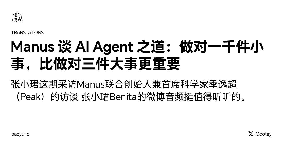 Manus 谈 AI Agent 之道：做对一千件小事，比做对三件大事更重要